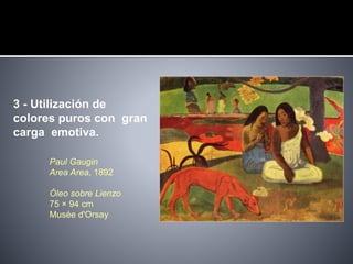 3 - Utilización de
colores puros con gran
carga emotiva.
Paul Gaugin
Area Area, 1892
Óleo sobre Lienzo
75 × 94 cm
Musée d'Orsay
 