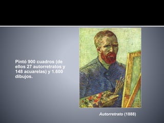 Pintó 900 cuadros (de
ellos 27 autorretratos y
148 acuarelas) y 1.600
dibujos.
Autorretrato (1888)
 