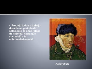 • Produjo todo su trabajo
durante un período de
solamente 10 años (etapa
de 1880-90) hasta que
sucumbió a la
enfermedad mental.
Autorretrato
 
