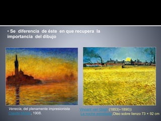 Venecia, del plenamente impresionista
Claude Monet, 1908.
• Se diferencia de éste en que recupera la
importancia del dibujo
Vincent van Gogh (1853)–1890))
La noche estrellada,Oleo sobre lienzo 73 × 92 cm
 