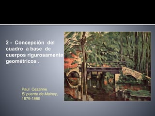 2 - Concepción del
cuadro a base de
cuerpos rigurosamente
geométricos .
Paul Cezanne,
El puente de Maincy,
1879-1880
 