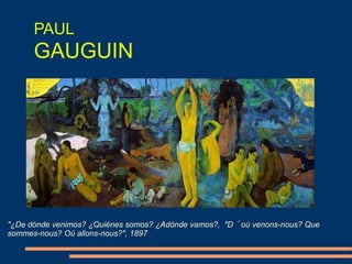 PAUL
GAUGUIN
"¿De dónde venimos? ¿Quiénes somos? ¿Adónde vamos?, "D´où venons-nous? Que
sommes-nous? Où allons-nous?", 1897
 