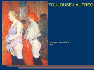 TOULOUSE-LAUTREC
La inspección médica,
1894
 