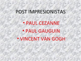 POST IMPRESIONISTAS
• PAUL CEZANNE
• PAUL GAUGUIN
• VINCENT VAN GOGH
 