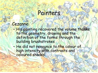 Painters Cezanne: His painting recovered the volume thanks to the geometry, drawing and the definition of the forms through the building brushstrokes He did not renounce to the colour of high intensity with contrasts and coloured shades. 