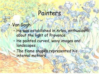 Painters Van Gogh: He was established in Arles, enthusiastic about the light of Provence He painted curved, wavy images and landscapes The flame shapes represented his internal matters 