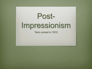 PostImpressionism
Term coined in 1910

 