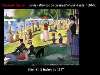 Georges Seurat Sunday afternoon on the Island of Grand Jatte, 1884-86

Size: 81 ½ inches by 121”

 