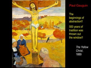 Paul Gauguin
The
beginnings of
abstraction!!
500 years of
tradition was
thrown out
the window!!
The Yellow
Christ,
1889

 