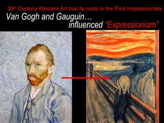20th Century Western Art has its roots in the Post Impressionists

Van Gogh and Gauguin…
influenced “Expressionism”

 