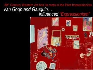 20th Century Western Art has its roots in the Post Impressionists

Van Gogh and Gauguin…
influenced “Expressionism”

 