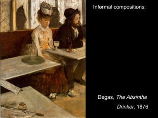 Informal compositions:

Degas, The Absinthe

Drinker, 1876

 