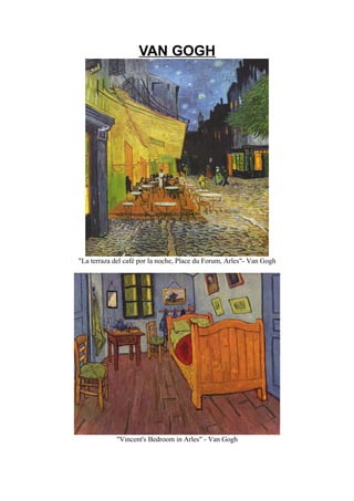 VAN GOGH




"La terraza del café por la noche, Place du Forum, Arles"- Van Gogh




            "Vincent's Bedroom in Arles" - Van Gogh
 
