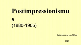 Postimpressionismu
s
(1880-1905)
Gadschieva Aynur, 501ed
2014
 