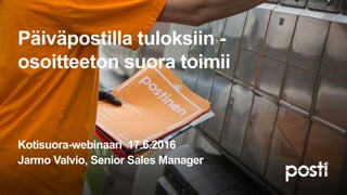Päiväpostilla tuloksiin -
osoitteeton suora toimii
Kotisuora-webinaari 17.6.2016
Jarmo Valvio, Senior Sales Manager
 