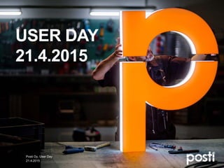USER DAY
21.4.2015
21.4.2015
Posti Oy, User Day
 