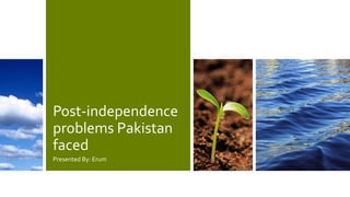 Post-independence
problems Pakistan
faced
Presented By: Erum
 