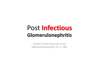 Post Infectious
Glomerulonephritis
October’15 Nephrology topic review
Sathienwit Rowsathien, Flt. Lt., MD.
 