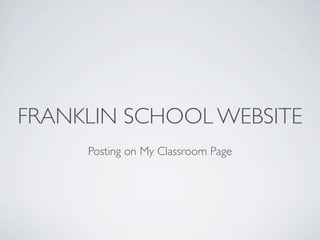 FRANKLIN SCHOOL WEBSITE
     Posting on My Classroom Page
 