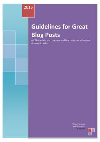 Guidelines for Great
Blog Posts
A-Z Tips to help you create optimal blog posts every time you
sit down to write.
2016
Shibam Sarbswa
Aylin Global LLP
9/19/2016
 