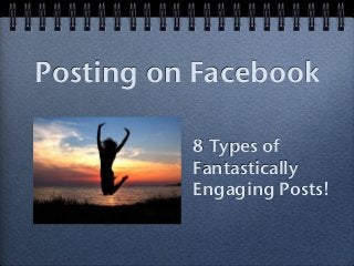 Posting on Facebook
8 Types of
Fantastically
Engaging Posts!
 