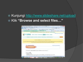  Kunjungi http://www.slideshare.net/upload
 Klik “Browse and select files…”
 