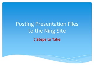 Posting Presentation Files to the Ning Site 7 Steps to Take 
