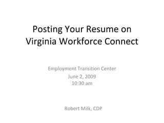 Posting Your Resume on Virginia Workforce Connect Employment Transition Center June 2, 2009 10:30 am Robert Milk, CDP 