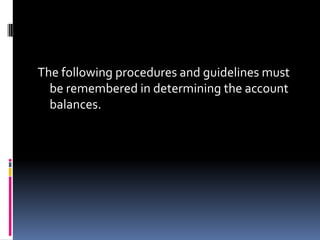 The following procedures and guidelines must
  be remembered in determining the account
  balances.
 