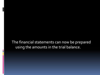 The financial statements can now be prepared
  using the amounts in the trial balance.
 