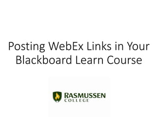 Posting WebEx Links in Your
Blackboard Learn Course
 