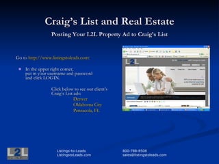 Craig’s List and Real Estate Posting Your L2L Property Ad to Craig’s List ,[object Object],[object Object],[object Object],[object Object],[object Object],[object Object],Listings-to-Leads 800-788-8508 ListingstoLeads.com [email_address] 