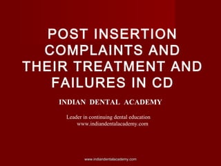 POST INSERTION
COMPLAINTS AND
THEIR TREATMENT AND
FAILURES IN CD
INDIAN DENTAL ACADEMY
Leader in continuing dental education
www.indiandentalacademy.com
www.indiandentalacademy.comwww.indiandentalacademy.com
 