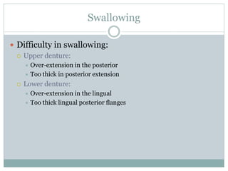  Difficulty in swallowing:
 Upper denture:
 Over-extension in the posterior
 Too thick in posterior extension
 Lower denture:
 Over-extension in the lingual
 Too thick lingual posterior flanges
Swallowing
 