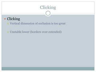  Clicking
 Vertical dimension of occlusion is too great
 Unstable lower (borders over-extended)
Clicking
 