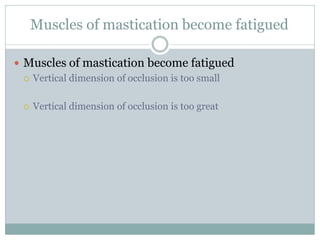  Muscles of mastication become fatigued
 Vertical dimension of occlusion is too small
 Vertical dimension of occlusion is too great
Muscles of mastication become fatigued
 