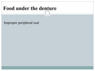 Improper peripheral seal
Food under the denture
 