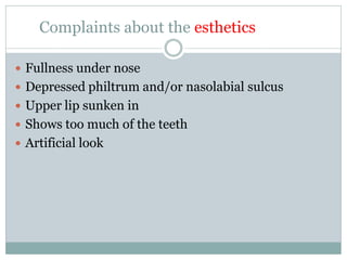 Complaints about the esthetics
 Fullness under nose
 Depressed philtrum and/or nasolabial sulcus
 Upper lip sunken in
 Shows too much of the teeth
 Artificial look
 