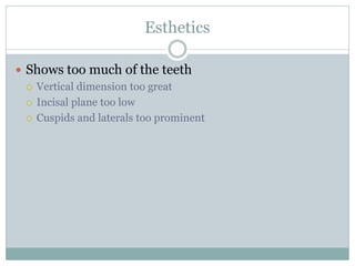 Esthetics
 Shows too much of the teeth
 Vertical dimension too great
 Incisal plane too low
 Cuspids and laterals too prominent
 