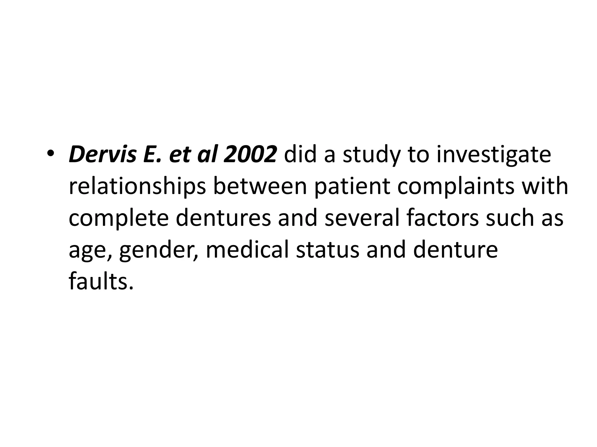 • Dervis E. et al 2002 did a study to investigate
relationships between patient complaints with
complete dentures and several factors such as
age, gender, medical status and denture
faults.
 