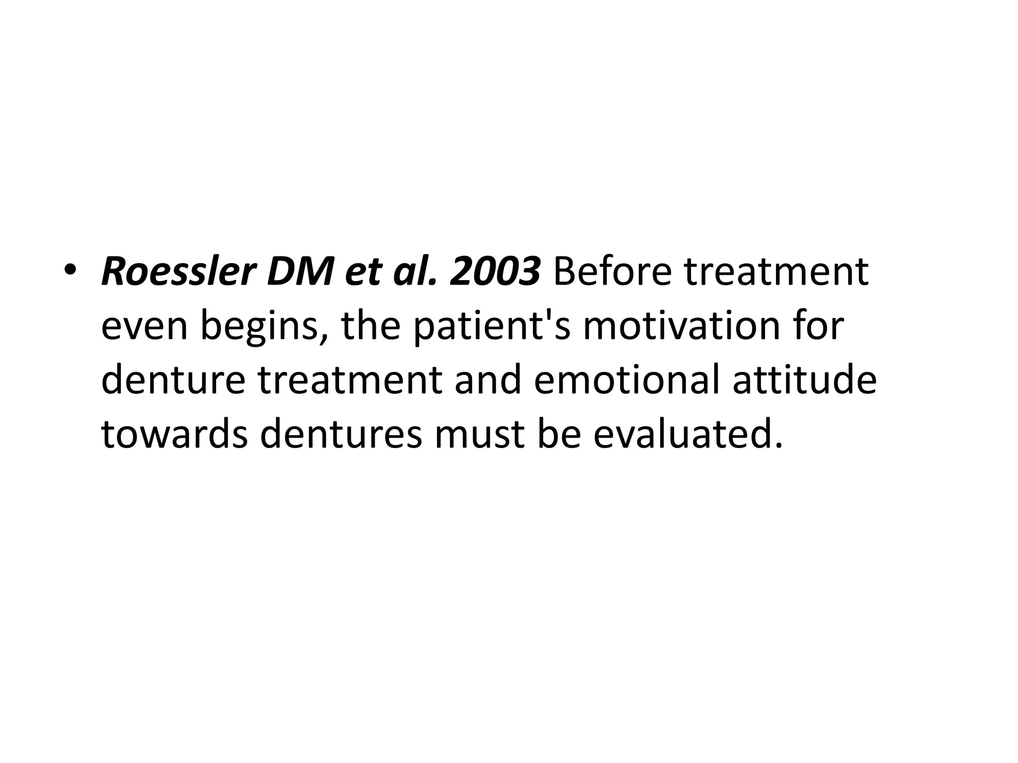 • Roessler DM et al. 2003 Before treatment
even begins, the patient's motivation for
denture treatment and emotional attitude
towards dentures must be evaluated.
 