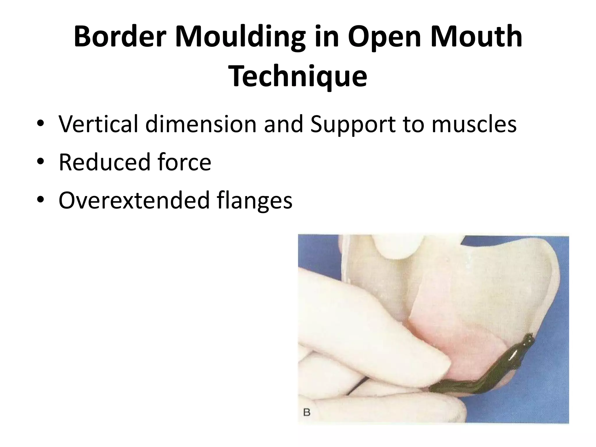 Border Moulding in Open Mouth
Technique
• Vertical dimension and Support to muscles
• Reduced force
• Overextended flanges
 