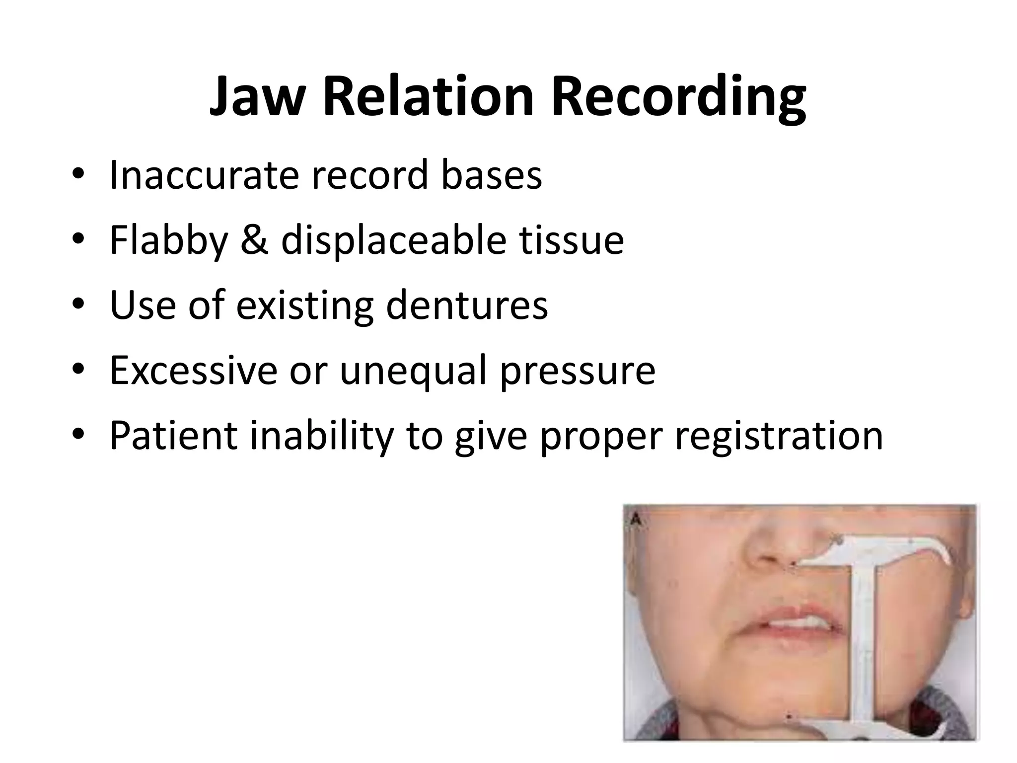 Jaw Relation Recording
• Inaccurate record bases
• Flabby & displaceable tissue
• Use of existing dentures
• Excessive or unequal pressure
• Patient inability to give proper registration
 