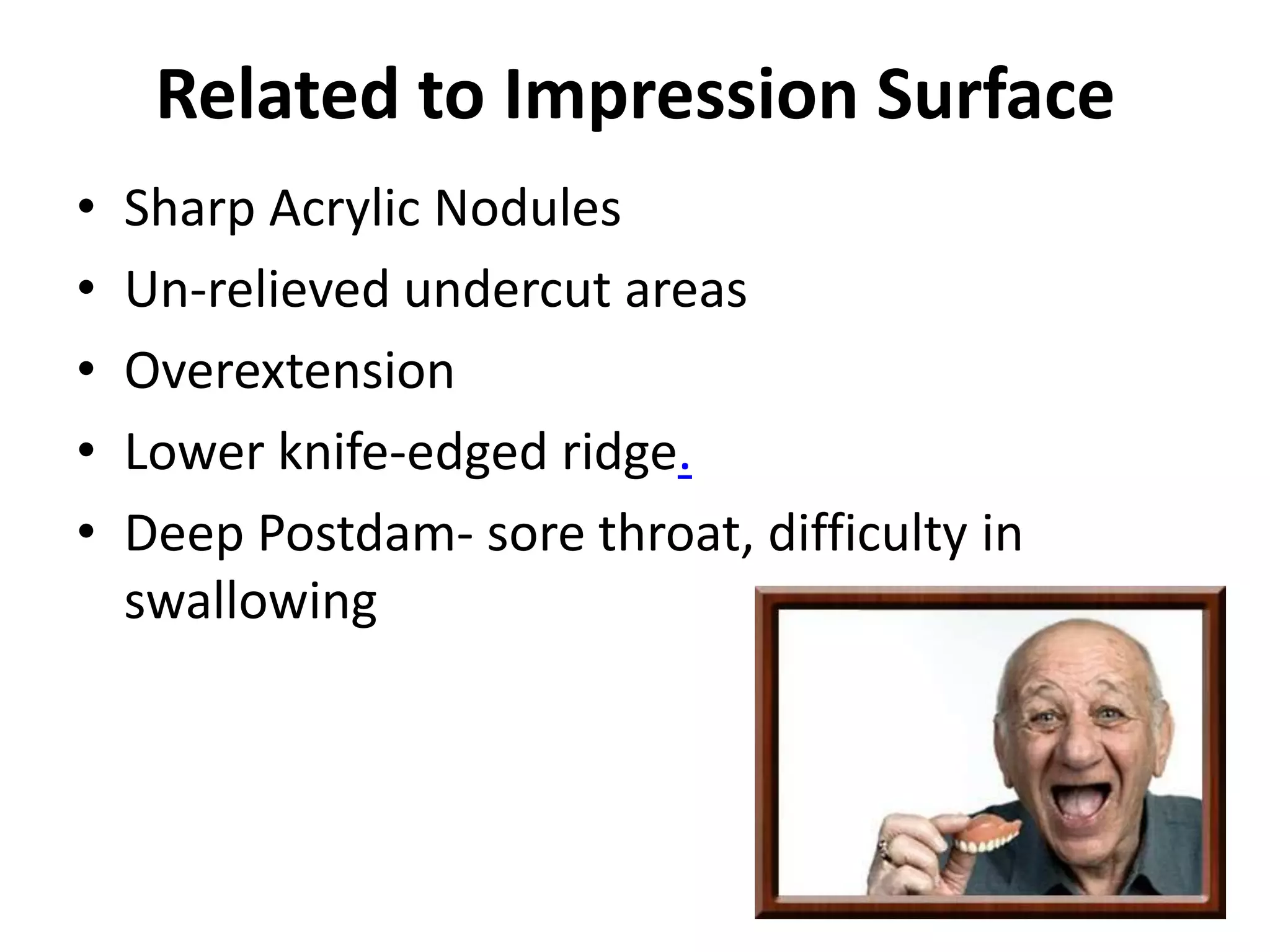 Related to Impression Surface
• Sharp Acrylic Nodules
• Un-relieved undercut areas
• Overextension
• Lower knife-edged ridge.
• Deep Postdam- sore throat, difficulty in
swallowing
 