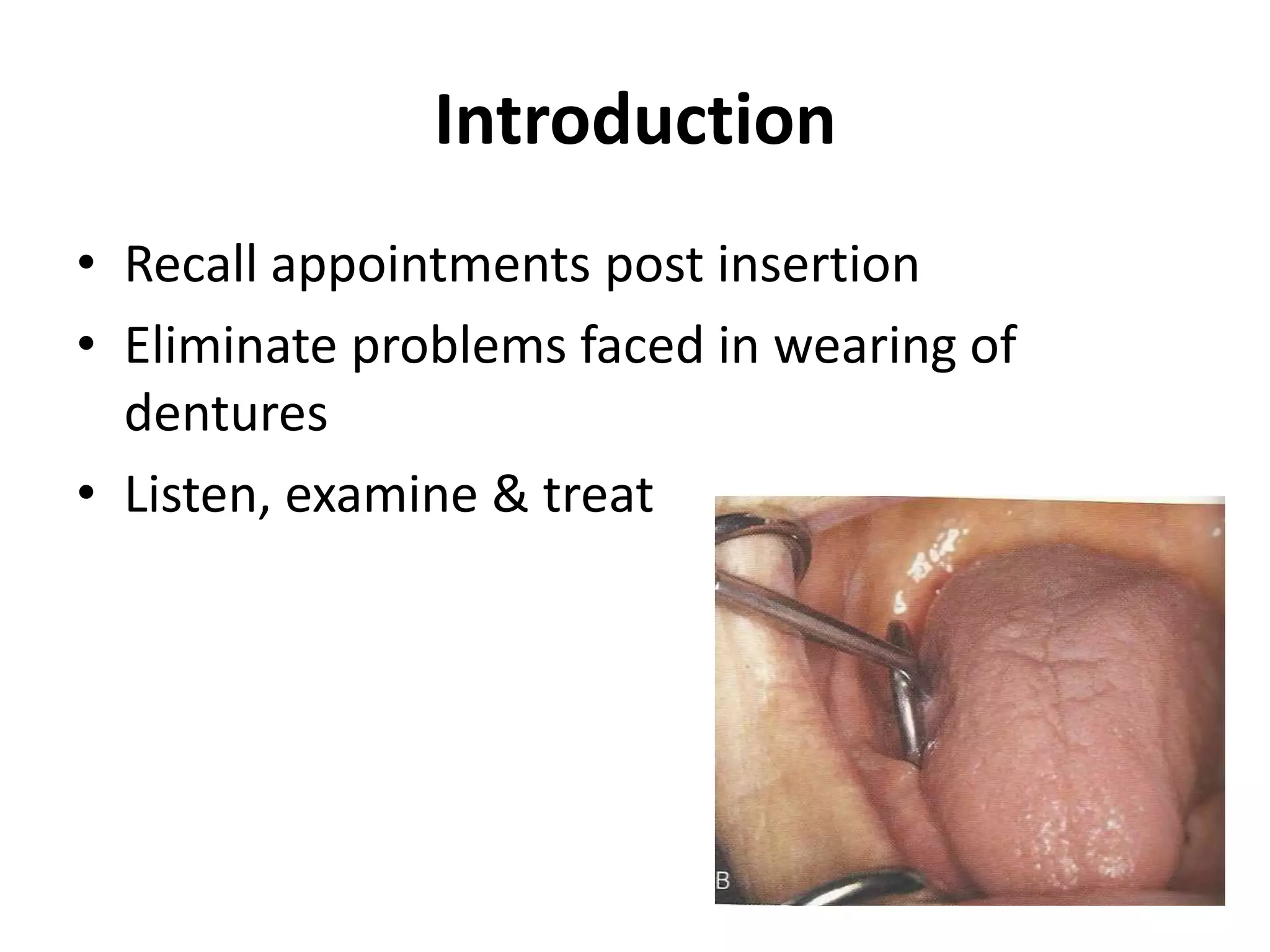 Introduction
• Recall appointments post insertion
• Eliminate problems faced in wearing of
dentures
• Listen, examine & treat
 