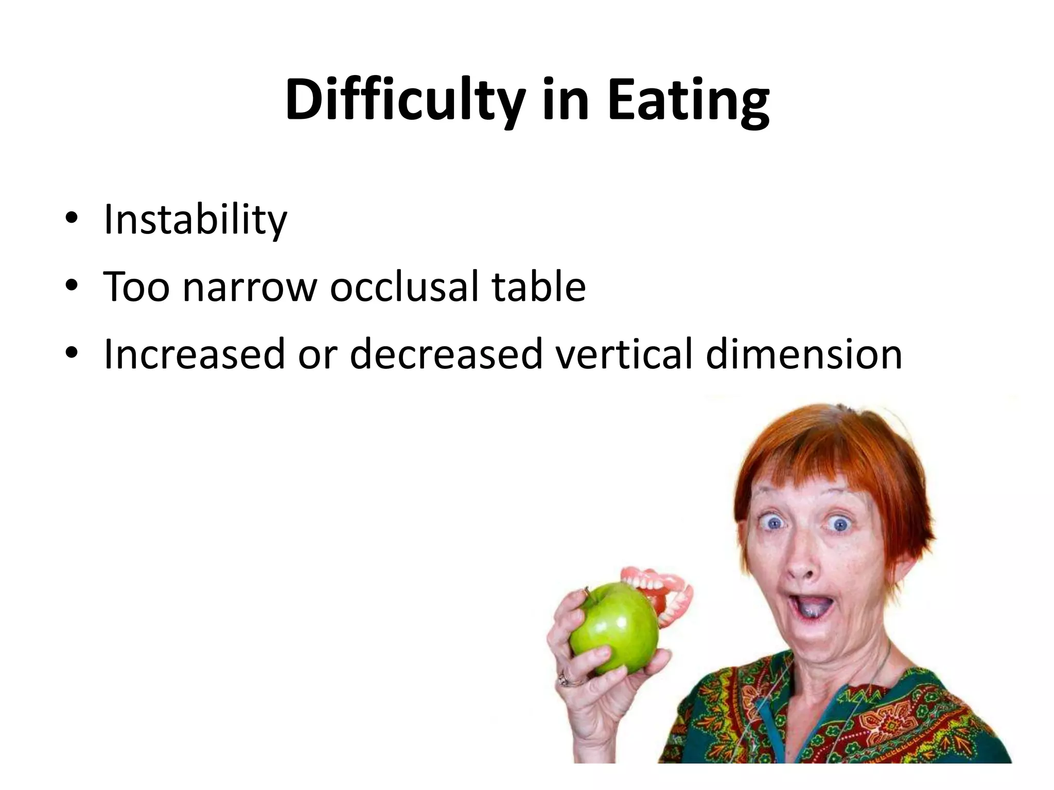 Difficulty in Eating
• Instability
• Too narrow occlusal table
• Increased or decreased vertical dimension
 