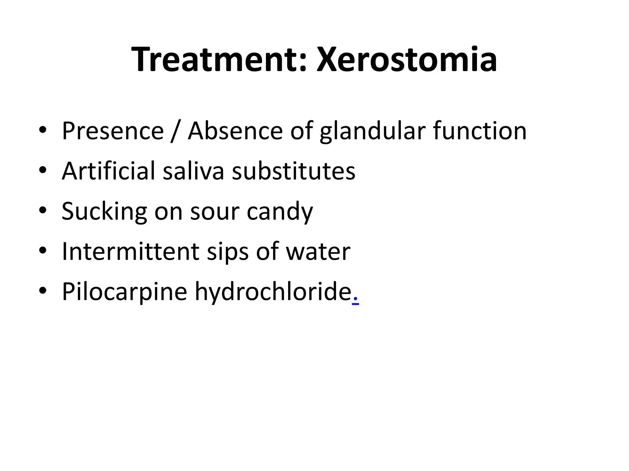Treatment: Xerostomia
• Presence / Absence of glandular function
• Artificial saliva substitutes
• Sucking on sour candy
• Intermittent sips of water
• Pilocarpine hydrochloride.
 