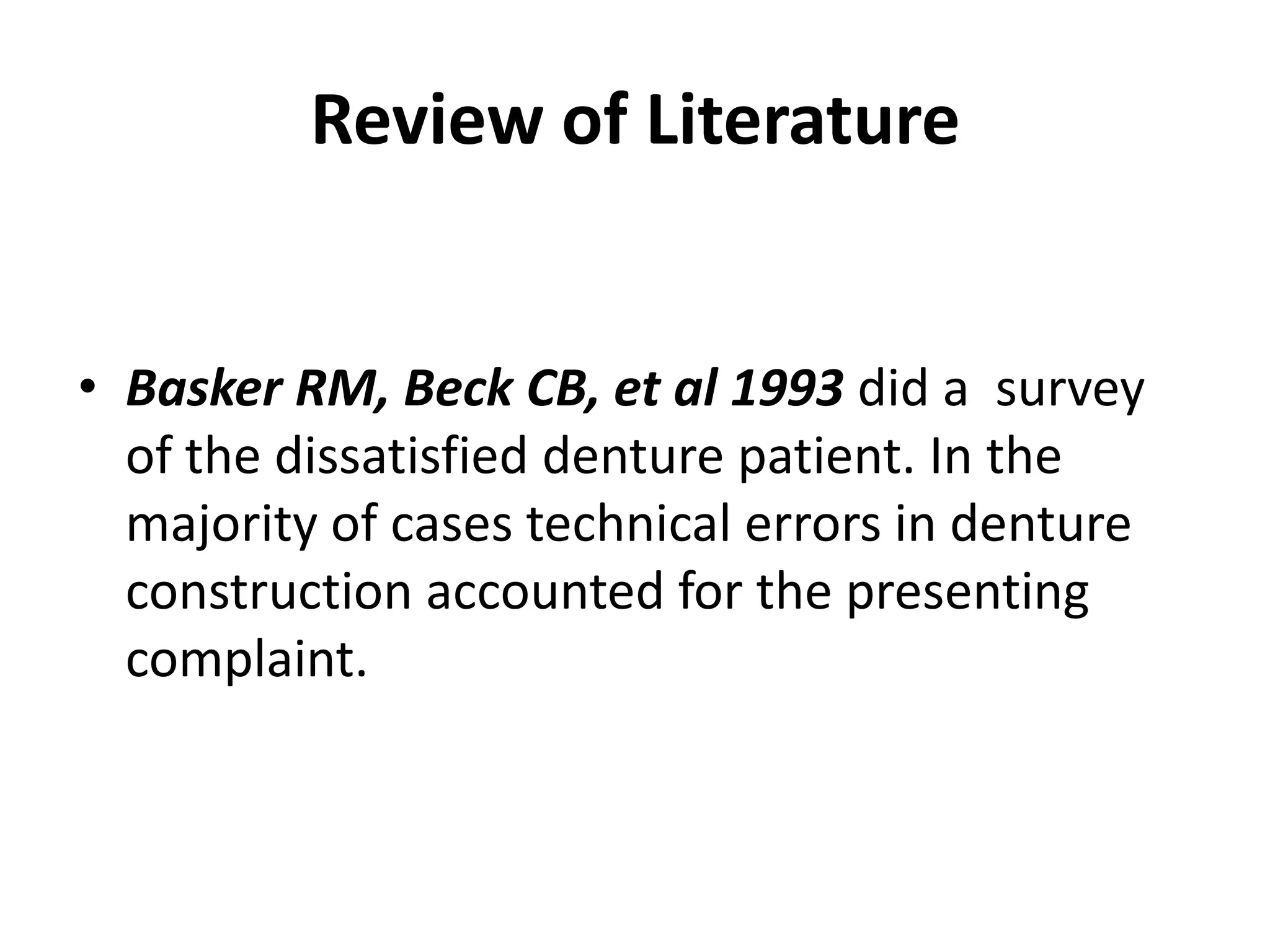 Review of Literature
• Basker RM, Beck CB, et al 1993 did a survey
of the dissatisfied denture patient. In the
majority of cases technical errors in denture
construction accounted for the presenting
complaint.
 