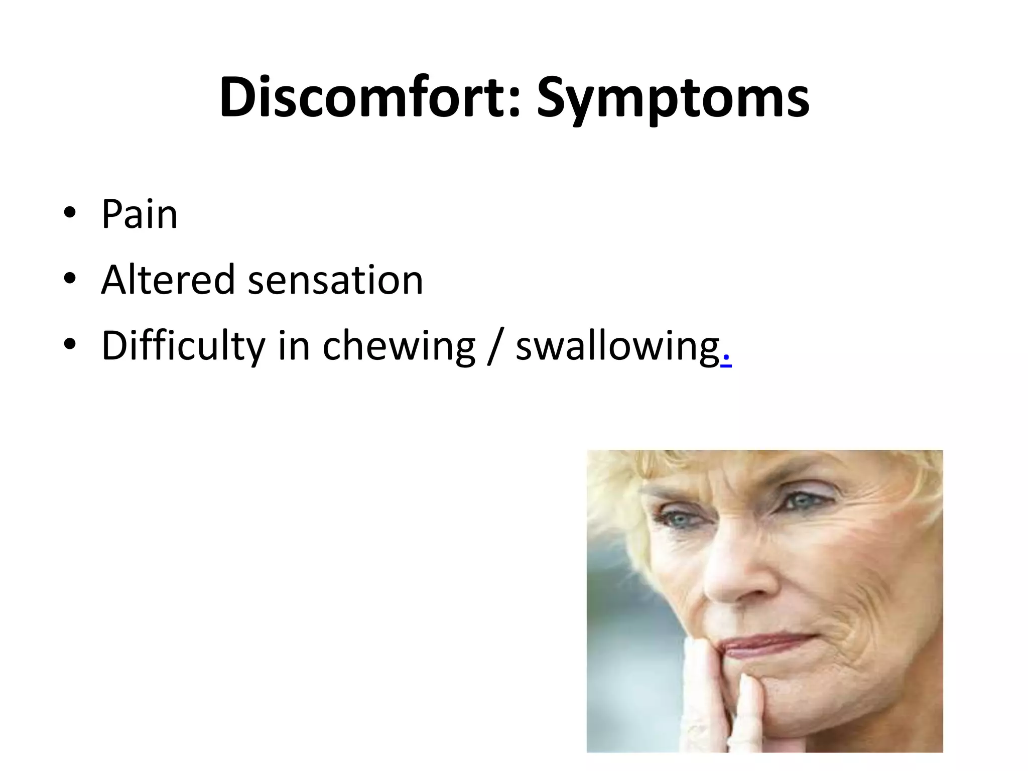 Discomfort: Symptoms
• Pain
• Altered sensation
• Difficulty in chewing / swallowing.
 