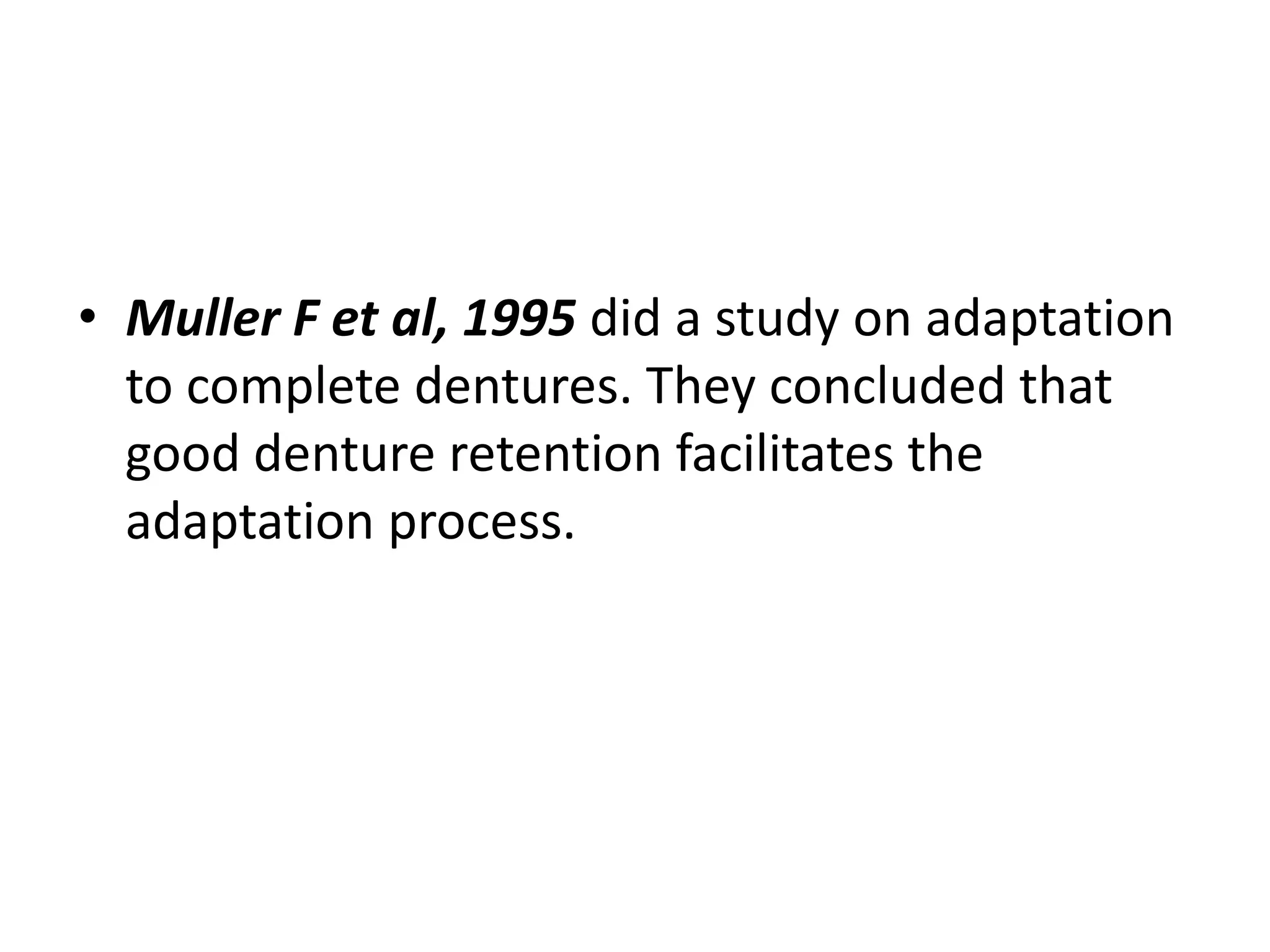• Muller F et al, 1995 did a study on adaptation
to complete dentures. They concluded that
good denture retention facilitates the
adaptation process.
 
